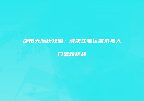 都市天际线攻略：解决住宅区需求与人口流动挑战