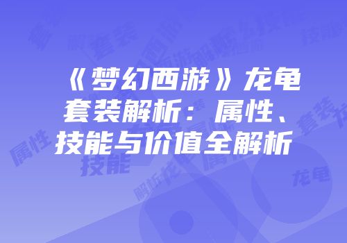 《梦幻西游》龙龟套装解析：属性、技能与价值全解析