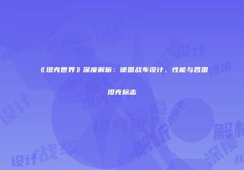 《坦克世界》深度解析：德国战车设计、性能与各国坦克标志