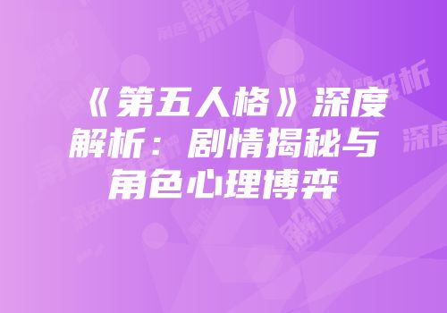 《第五人格》深度解析：剧情揭秘与角色心理博弈