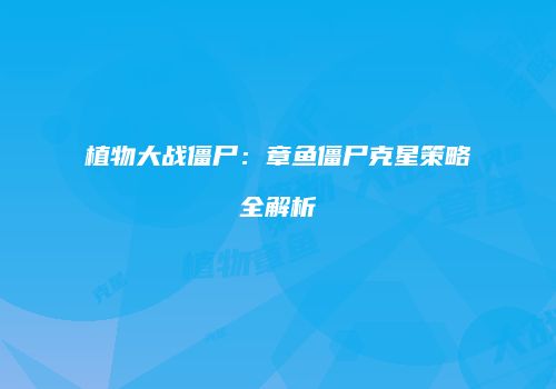 植物大战僵尸：章鱼僵尸克星策略全解析