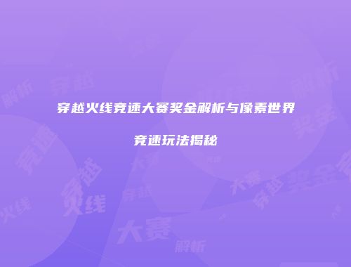 穿越火线竞速大赛奖金解析与像素世界竞速玩法揭秘