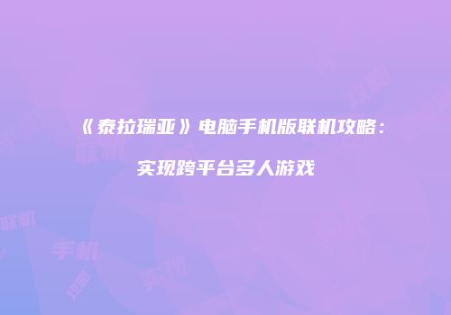 《泰拉瑞亚》电脑手机版联机攻略：实现跨平台多人游戏