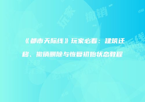 《都市天际线》玩家必看：建筑迁移、撤销删除与恢复初始状态教程