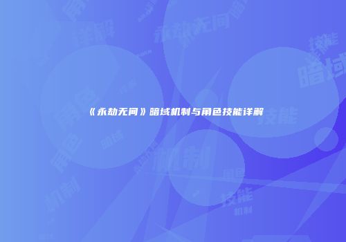 《永劫无间》暗域机制与角色技能详解
