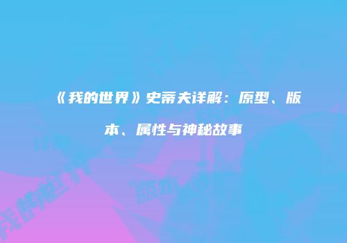 《我的世界》史蒂夫详解：原型、版本、属性与神秘故事