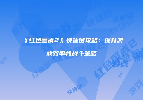 《红色警戒2》快捷键攻略：提升游戏效率和战斗策略