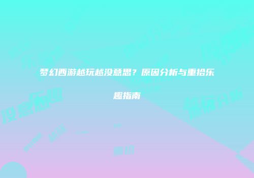梦幻西游越玩越没意思？原因分析与重拾乐趣指南