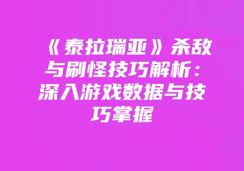 《泰拉瑞亚》杀敌与刷怪技巧解析：深入游戏数据与技巧掌握