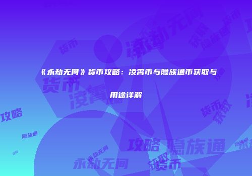 《永劫无间》货币攻略：凌霄币与隐族通币获取与用途详解