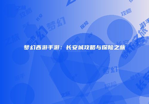 梦幻西游手游：长安城攻略与探险之旅