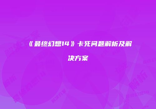 《最终幻想14》卡死问题解析及解决方案