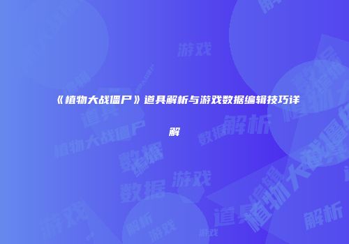 《植物大战僵尸》道具解析与游戏数据编辑技巧详解