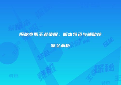 探秘泰服王者荣耀：版本特色与辅助神器全解析