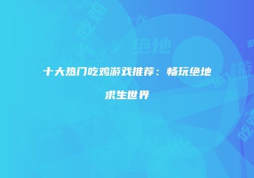 十大热门吃鸡游戏推荐：畅玩绝地求生世界