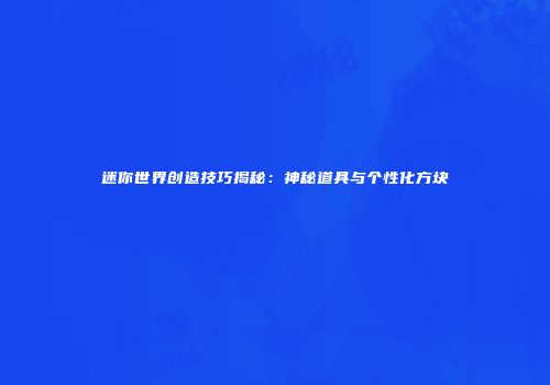 迷你世界创造技巧揭秘：神秘道具与个性化方块