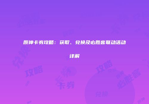 原神卡券攻略：获取、兑换及必胜客联动活动详解