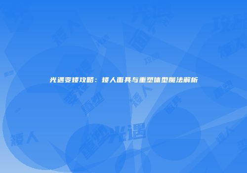 光遇变矮攻略：矮人面具与重塑体型魔法解析
