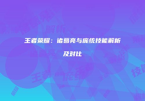 王者荣耀：诸葛亮与庞统技能解析及对比