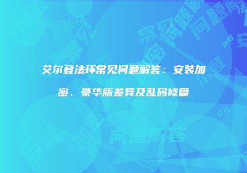 艾尔登法环常见问题解答：安装加密、豪华版差异及乱码修复