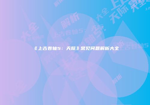 《上古卷轴5：天际》常见问题解析大全