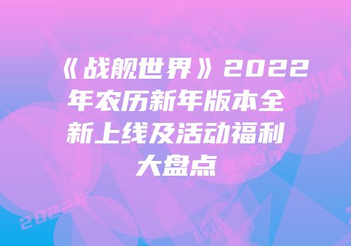 《战舰世界》2022年农历新年版本全新上线及活动福利大盘点