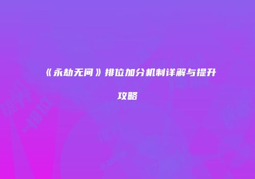 《永劫无间》排位加分机制详解与提升攻略