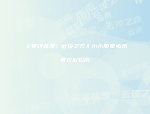 《英雄联盟：云顶之弈》小小英雄解析与获取指南