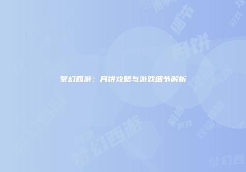 梦幻西游：月饼攻略与游戏细节解析