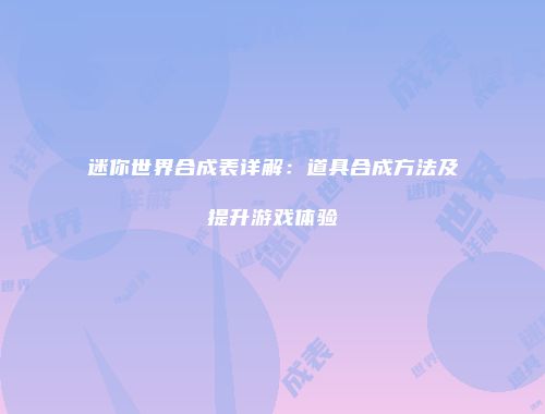 迷你世界合成表详解：道具合成方法及提升游戏体验