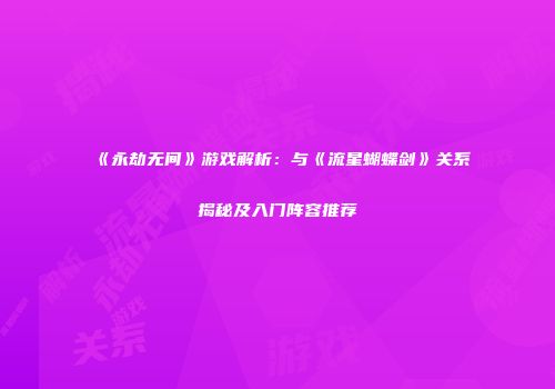 《永劫无间》游戏解析：与《流星蝴蝶剑》关系揭秘及入门阵容推荐