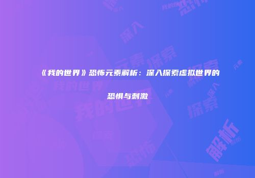 《我的世界》恐怖元素解析：深入探索虚拟世界的恐惧与刺激
