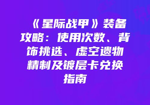 《星际战甲》装备攻略：使用次数、背饰挑选、虚空遗物精制及镀层卡兑换指南