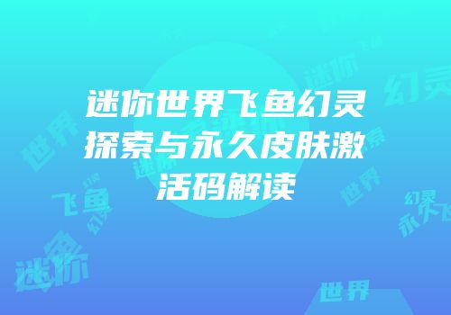 迷你世界飞鱼幻灵探索与永久皮肤激活码解读