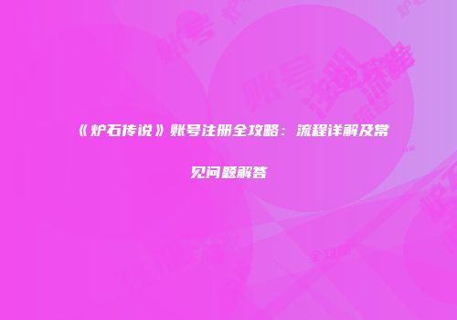 《炉石传说》账号注册全攻略：流程详解及常见问题解答