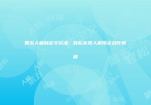 第五人格自定义玩法：轻松实现人机停止动作教程