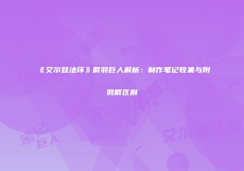 《艾尔登法环》箭羽巨人解析：制作笔记收集与附羽箭区别