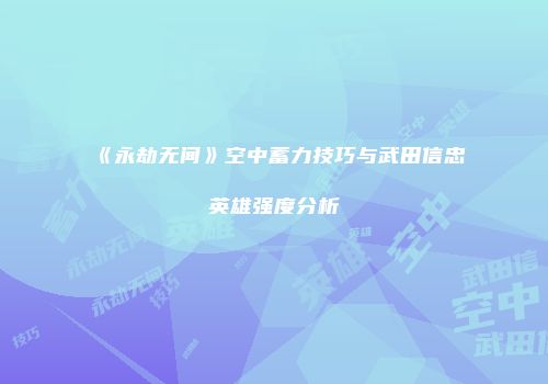 《永劫无间》空中蓄力技巧与武田信忠英雄强度分析
