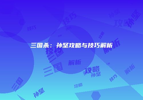 三国杀：孙坚攻略与技巧解析