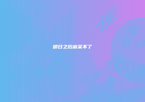 明日之后麻采不了