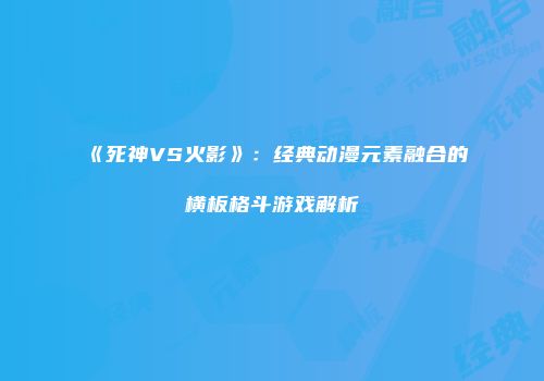 《死神VS火影》：经典动漫元素融合的横板格斗游戏解析