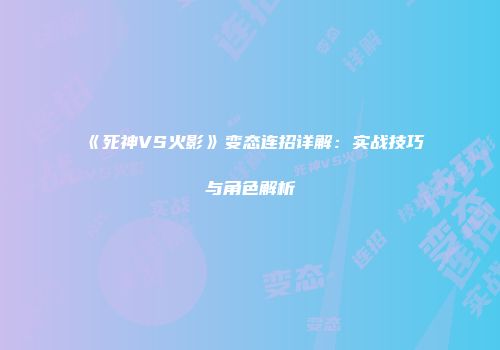 《死神VS火影》变态连招详解：实战技巧与角色解析