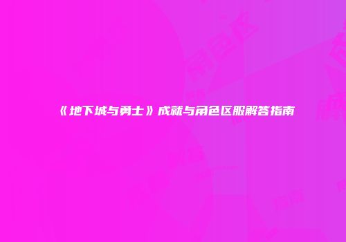 《地下城与勇士》成就与角色区服解答指南