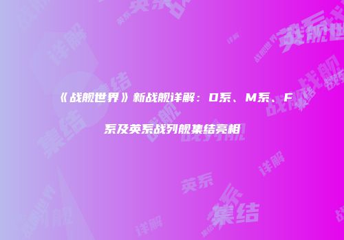《战舰世界》新战舰详解：D系、M系、F系及英系战列舰集结亮相
