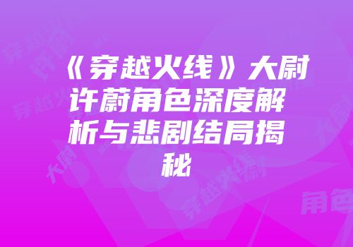《穿越火线》大尉许蔚角色深度解析与悲剧结局揭秘