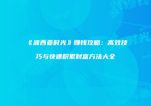 《波西亚时光》赚钱攻略：高效技巧与快速积累财富方法大全