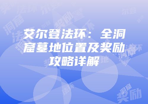 艾尔登法环：全洞窟墓地位置及奖励攻略详解
