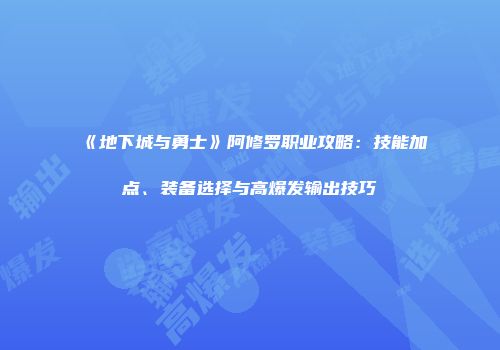 《地下城与勇士》阿修罗职业攻略：技能加点、装备选择与高爆发输出技巧