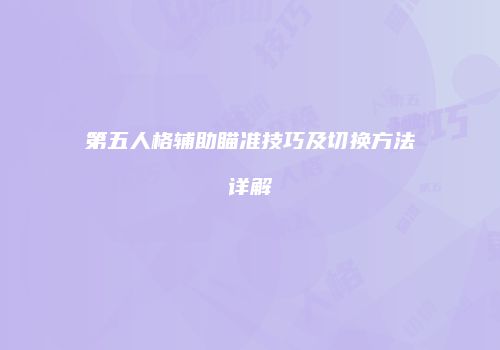 第五人格辅助瞄准技巧及切换方法详解