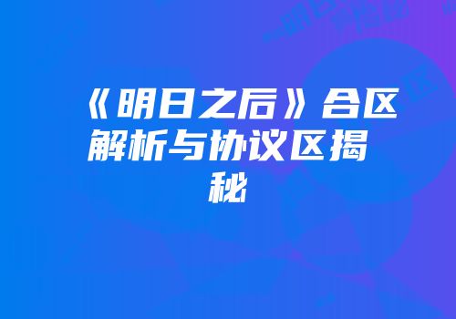 《明日之后》合区解析与协议区揭秘